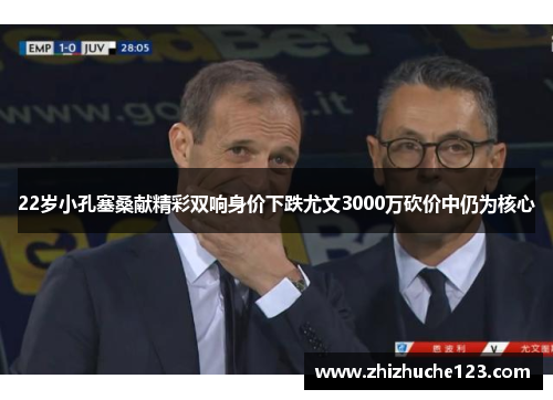 22岁小孔塞桑献精彩双响身价下跌尤文3000万砍价中仍为核心