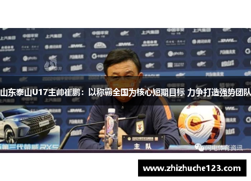 山东泰山U17主帅崔鹏:以称霸全国为核心短期目标 力争打造强势团队 山东泰山U17主帅崔鹏:以称霸全国为核心短期目标 力争打造强势团队