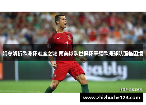 姆总解析欧洲杯难度之谜 南美球队世俱杯荣耀欧洲球队面临困境 姆总解析欧洲杯难度之谜 南美球队世俱杯荣耀欧洲球队面临困境