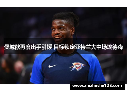 曼城欲再度出手引援 目标锁定亚特兰大中场埃德森