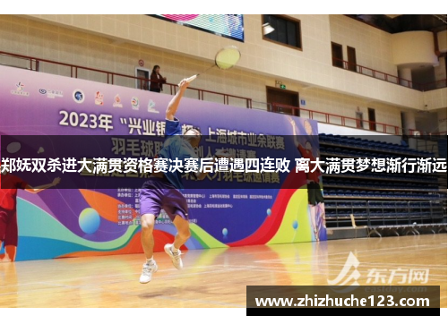 郑妩双杀进大满贯资格赛决赛后遭遇四连败 离大满贯梦想渐行渐远