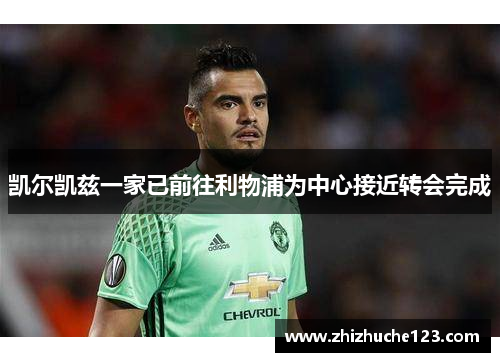 凯尔凯兹一家已前往利物浦为中心接近转会完成 凯尔凯兹一家已前往利物浦为中心接近转会完成