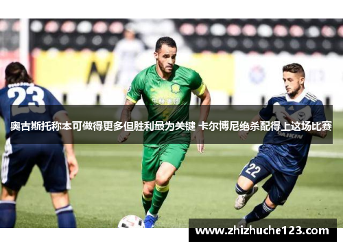 奥古斯托称本可做得更多但胜利最为关键 卡尔博尼绝杀配得上这场比赛