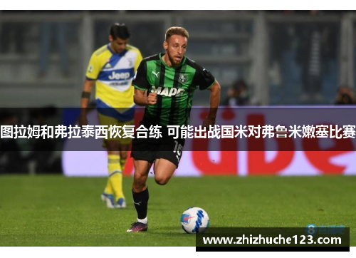 图拉姆和弗拉泰西恢复合练 可能出战国米对弗鲁米嫩塞比赛