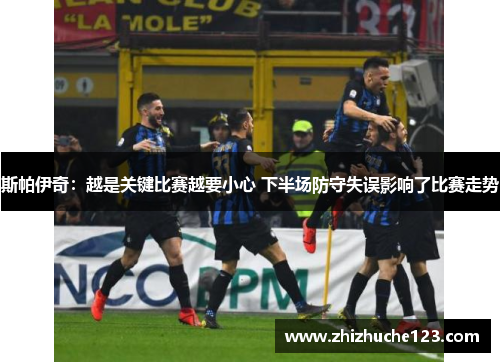 斯帕伊奇：越是关键比赛越要小心 下半场防守失误影响了比赛走势