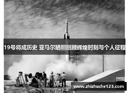 19号将成历史 亚马尔晒照回顾辉煌时刻与个人征程