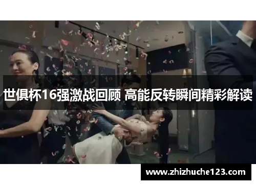 世俱杯16强激战回顾 高能反转瞬间精彩解读 世俱杯16强激战回顾 高能反转瞬间精彩解读