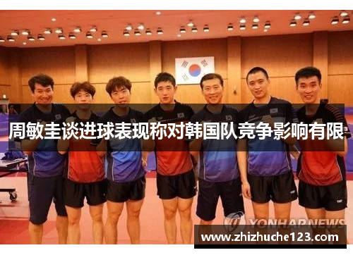 周敏圭谈进球表现称对韩国队竞争影响有限 周敏圭谈进球表现称对韩国队竞争影响有限