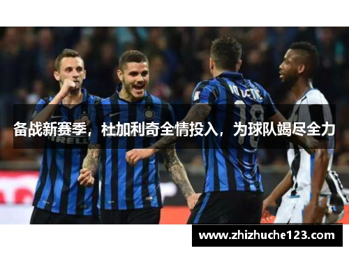 备战新赛季,杜加利奇全情投入,为球队竭尽全力 备战新赛季,杜加利奇全情投入,为球队竭尽全力
