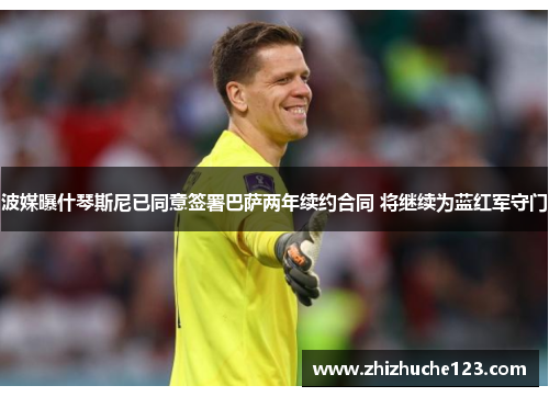 波媒曝什琴斯尼已同意签署巴萨两年续约合同 将继续为蓝红军守门 波媒曝什琴斯尼已同意签署巴萨两年续约合同 将继续为蓝红军守门