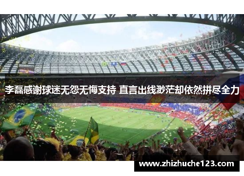 李磊感谢球迷无怨无悔支持 直言出线渺茫却依然拼尽全力